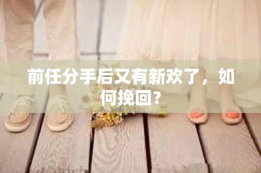 前任分手后又有新欢了，如何挽回？