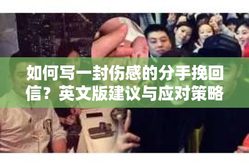 如何写一封伤感的分手挽回信？英文版建议与应对策略