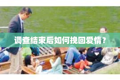 调查结束后如何挽回爱情？