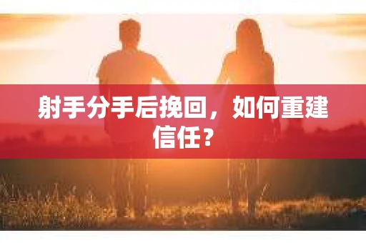 射手分手后挽回，如何重建信任？