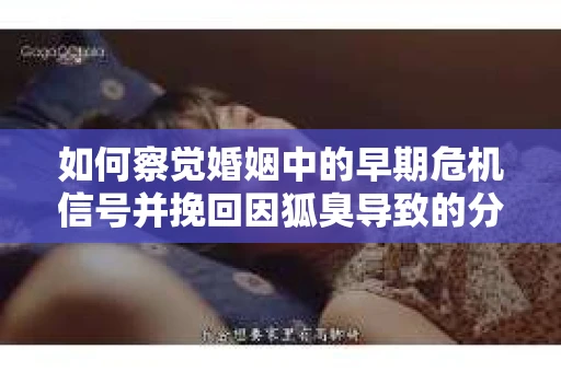 如何察觉婚姻中的早期危机信号并挽回因狐臭导致的分手？