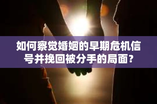如何察觉婚姻的早期危机信号并挽回被分手的局面？