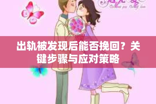 出轨被发现后能否挽回?关键步骤与应对策略 出轨被发现后能否挽回?关键步骤与应对策略