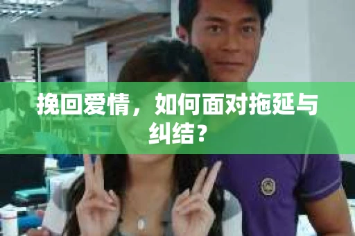 挽回爱情，如何面对拖延与纠结？