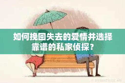 如何挽回失去的爱情并选择靠谱的私家侦探？