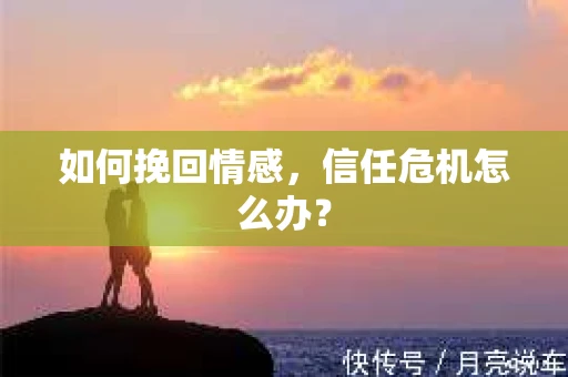 如何挽回情感，信任危机怎么办？