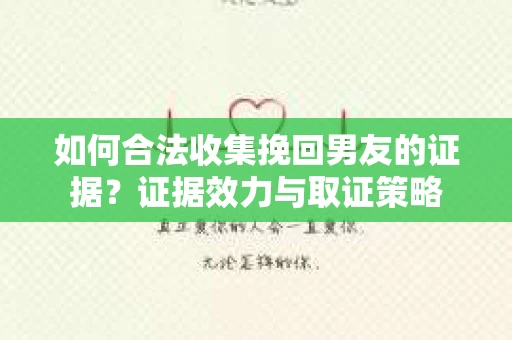 如何合法收集挽回男友的证据？证据效力与取证策略
