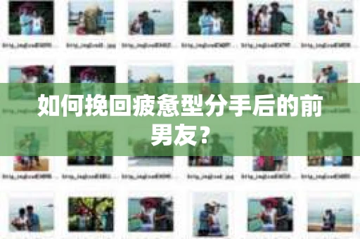 如何挽回疲惫型分手后的前男友？