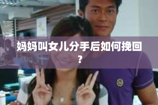 妈妈叫女儿分手后如何挽回？