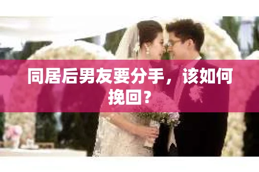 同居后男友要分手，该如何挽回？