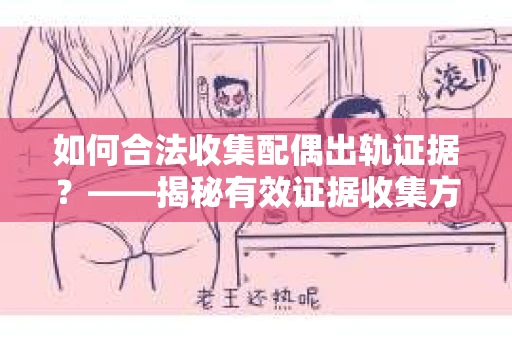 如何合法收集配偶出轨证据？——揭秘有效证据收集方案