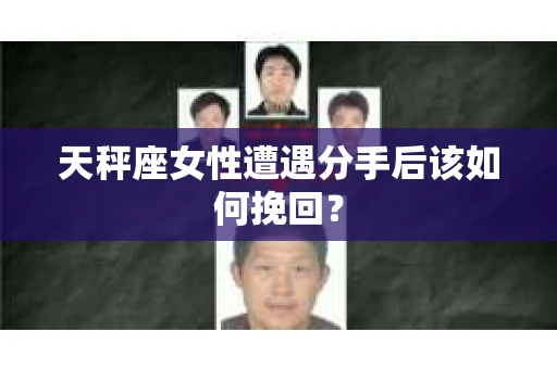 天秤座女性遭遇分手后该如何挽回？