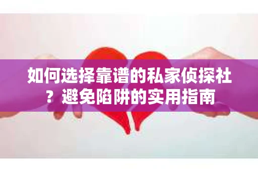 如何选择靠谱的私家侦探社？避免陷阱的实用指南