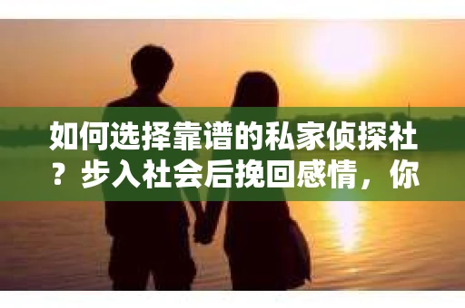 如何选择靠谱的私家侦探社？步入社会后挽回感情，你准备好了吗？