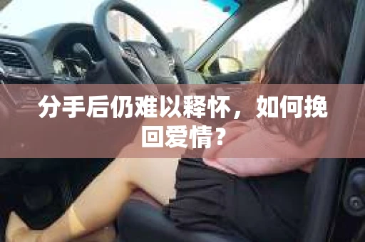 分手后仍难以释怀，如何挽回爱情？