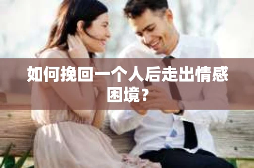 如何挽回一个人后走出情感困境？