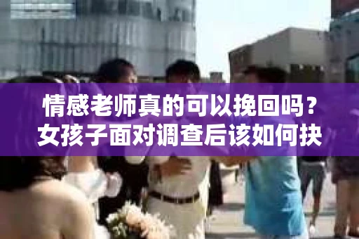 情感老师真的可以挽回吗？女孩子面对调查后该如何抉择？