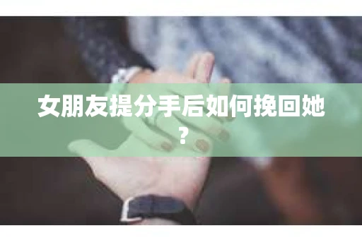 女朋友提分手后如何挽回她？