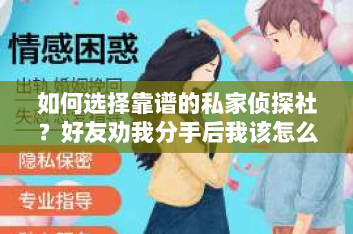 如何选择靠谱的私家侦探社?好友劝我分手后我该怎么办? 如何选择靠谱的私家侦探社?好友劝我分手后我该怎么办?