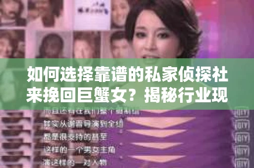 如何选择靠谱的私家侦探社来挽回巨蟹女？揭秘行业现状与陷阱，让你轻松避坑