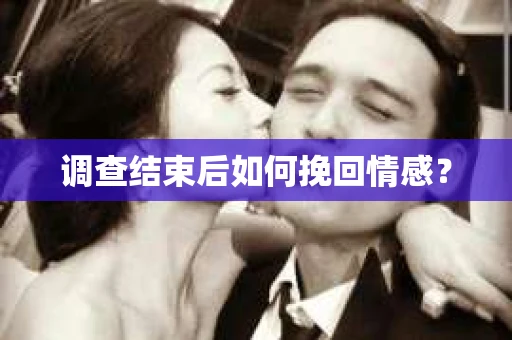 调查结束后如何挽回情感？