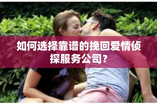 如何选择靠谱的挽回爱情侦探服务公司？