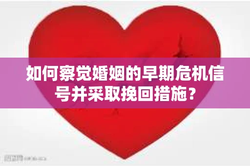 如何察觉婚姻的早期危机信号并采取挽回措施? 如何察觉婚姻的早期危机信号并采取挽回措施?