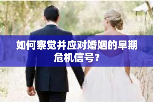 如何察觉并应对婚姻的早期危机信号？