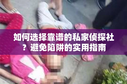 如何选择靠谱的私家侦探社？避免陷阱的实用指南