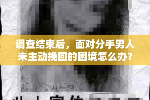 调查结束后，面对分手男人未主动挽回的困境怎么办？