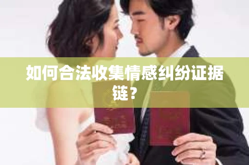 如何合法收集情感纠纷证据链？