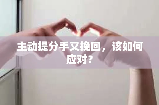 主动提分手又挽回，该如何应对？