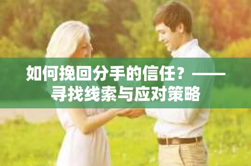 如何挽回分手的信任？——寻找线索与应对策略