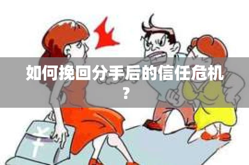 如何挽回分手后的信任危机？