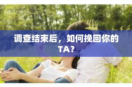 调查结束后，如何挽回你的TA？