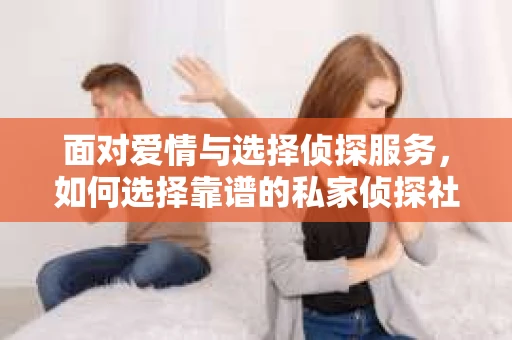 面对爱情与选择侦探服务，如何选择靠谱的私家侦探社？