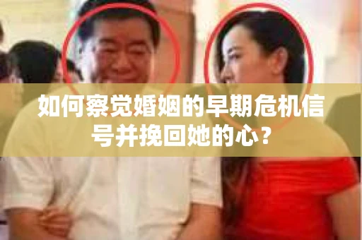如何察觉婚姻的早期危机信号并挽回她的心？