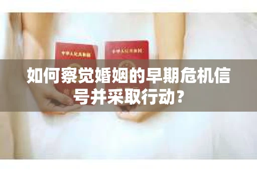 如何察觉婚姻的早期危机信号并采取行动？
