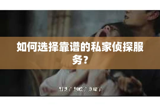 如何选择靠谱的私家侦探服务？