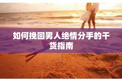 如何挽回男人绝情分手的干货指南
