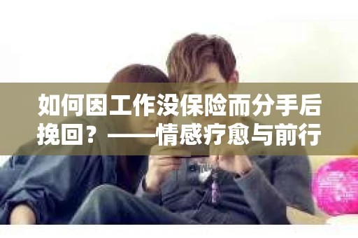 如何因工作没保险而分手后挽回？——情感疗愈与前行计划