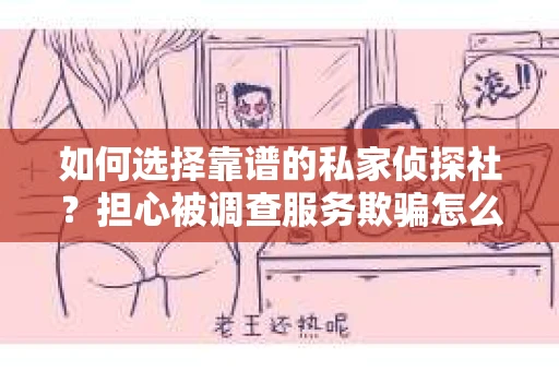 如何选择靠谱的私家侦探社？担心被调查服务欺骗怎么办？