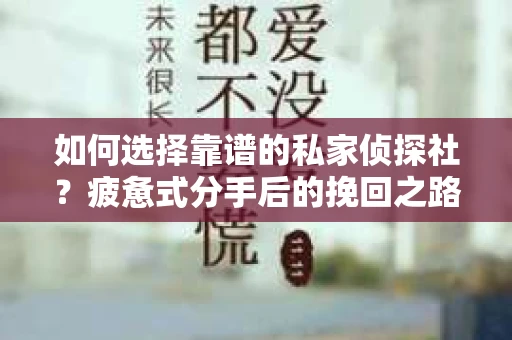 如何选择靠谱的私家侦探社？疲惫式分手后的挽回之路怎么办？