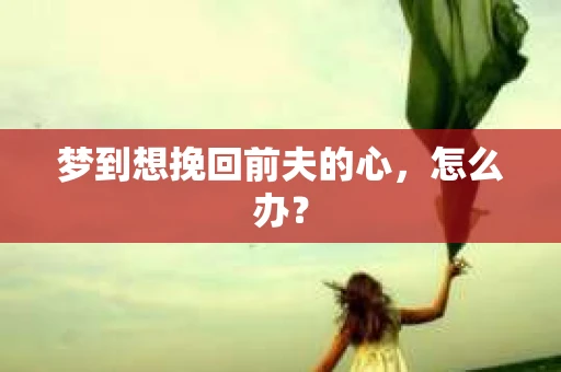 梦到想挽回前夫的心，怎么办？