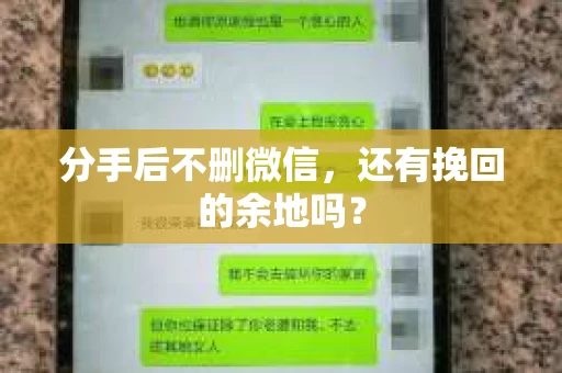 分手后不删微信，还有挽回的余地吗？