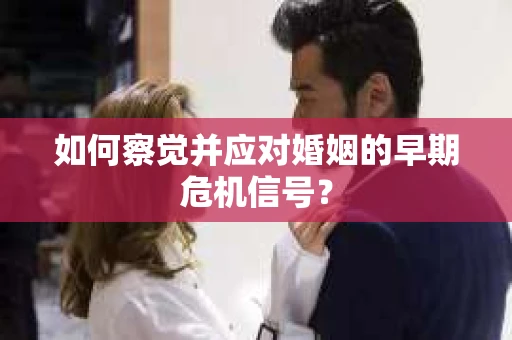 如何察觉并应对婚姻的早期危机信号？
