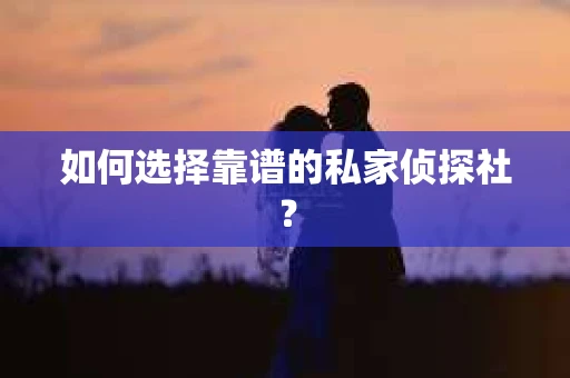 如何选择靠谱的私家侦探社？
