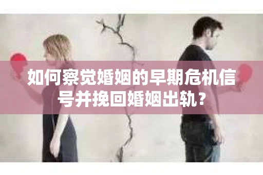 如何察觉婚姻的早期危机信号并挽回婚姻出轨？