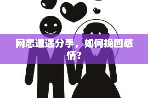 网恋遭遇分手，如何挽回感情？