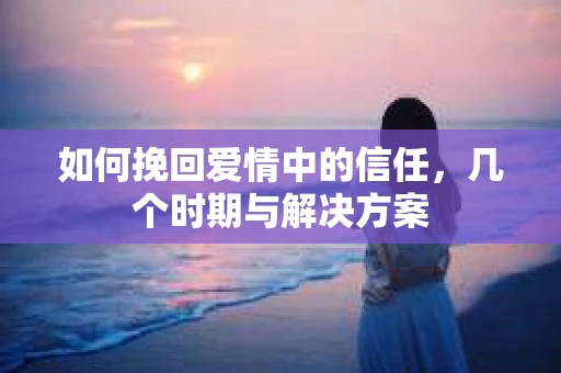 如何挽回爱情中的信任，几个时期与解决方案